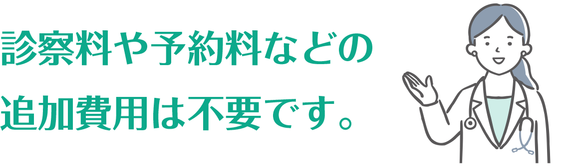 診察料や予約料などの追加費用は不要です。